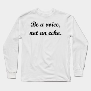 Be a voice, not an echo. Long Sleeve T-Shirt